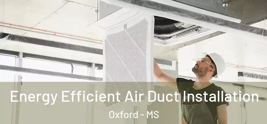  Energy Efficient Air Duct Installation Oxford - MS