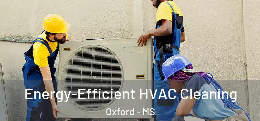  Energy-Efficient HVAC Cleaning Oxford - MS